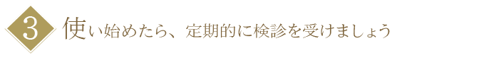 【３】使い始めたら、定期的に検診を受けましょう