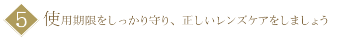 【５】使用期限をしっかり守り、正しいレンズケアをしましょう